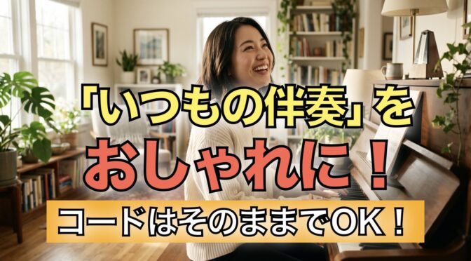 「いつもの伴奏」がおしゃれに変わる！コードはそのままでOK！